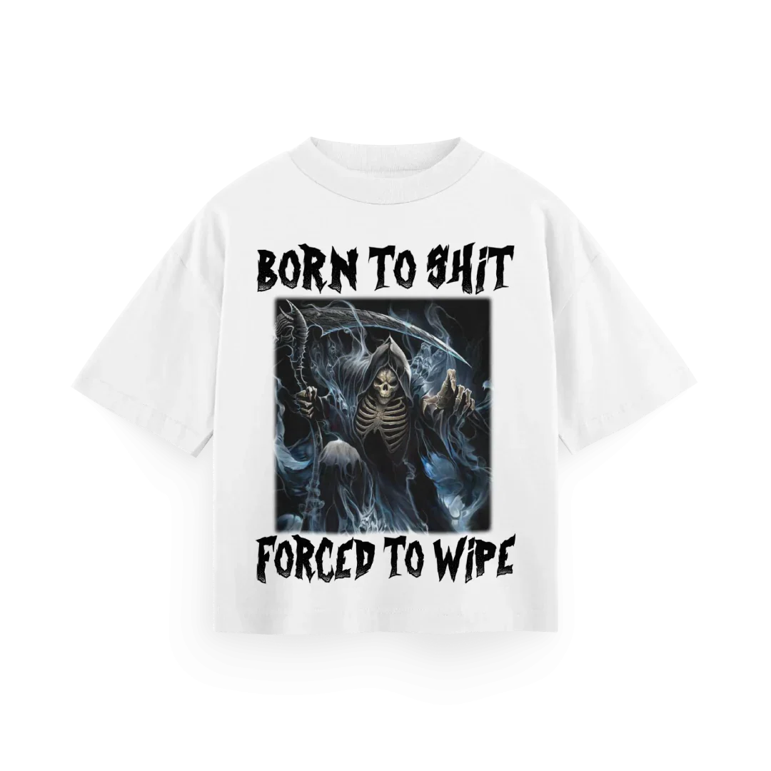 Born To Shit, Forced To Wipe - Oversized Tee